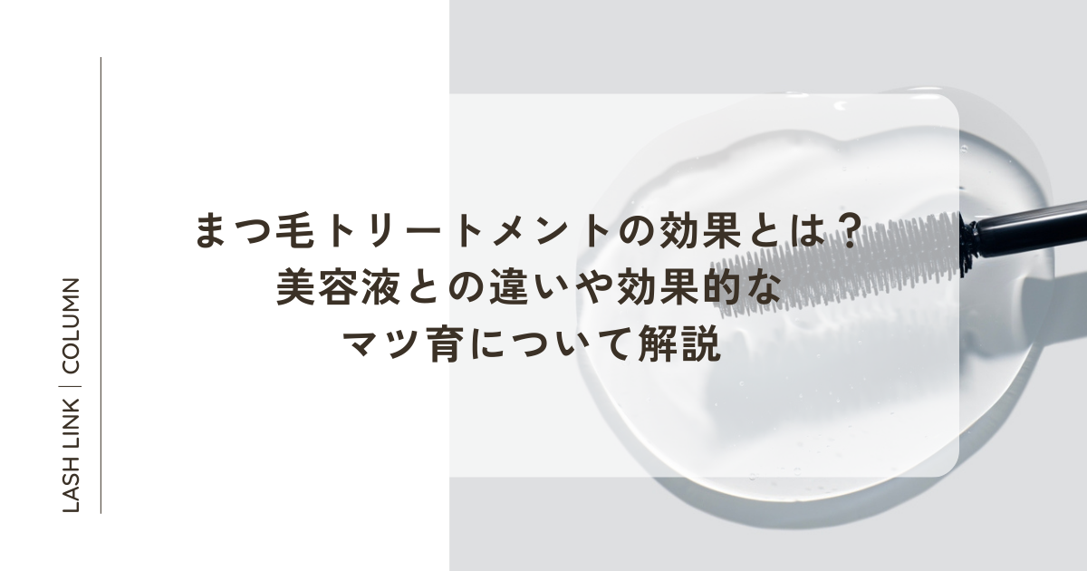 まつ毛トリートメントの効果とは？美容液との違いや効果的なマツ育 